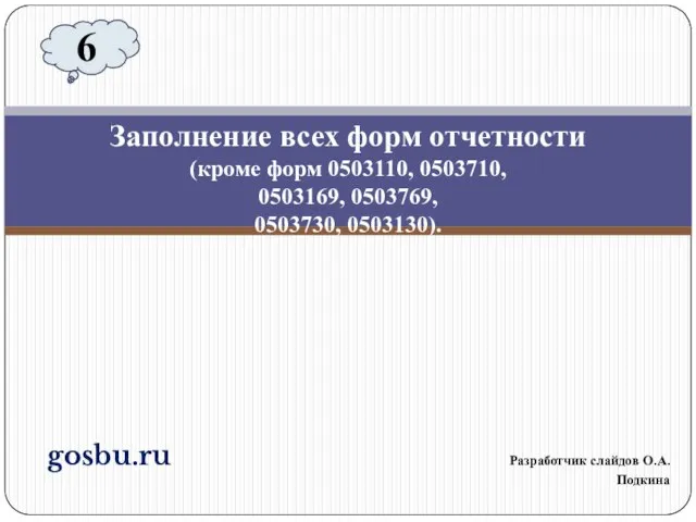 gosbu.ru Разработчик слайдов О.А.Подкина Заполнение всех форм отчетности (кроме форм 0503110,