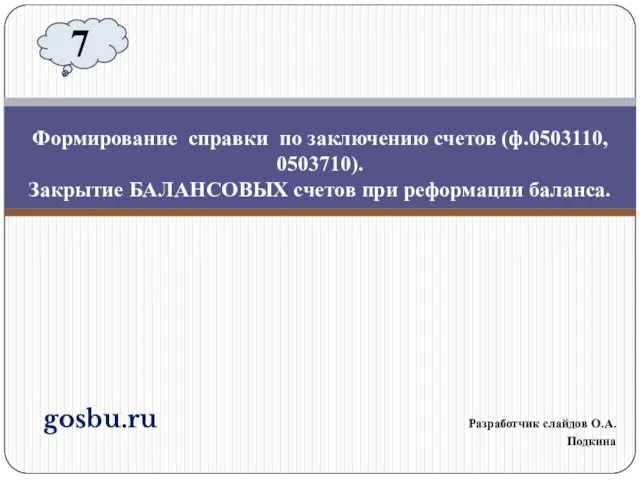 gosbu.ru Разработчик слайдов О.А.Подкина Формирование справки по заключению счетов (ф.0503110, 0503710).