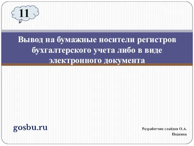 gosbu.ru Разработчик слайдов О.А.Подкина Вывод на бумажные носители регистров бухгалтерского учета