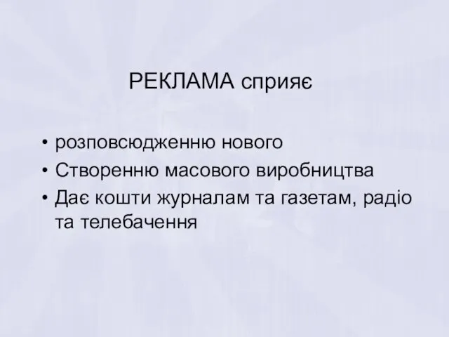 РЕКЛАМА сприяє розповсюдженню нового Створенню масового виробництва Дає кошти журналам та газетам, радіо та телебачення