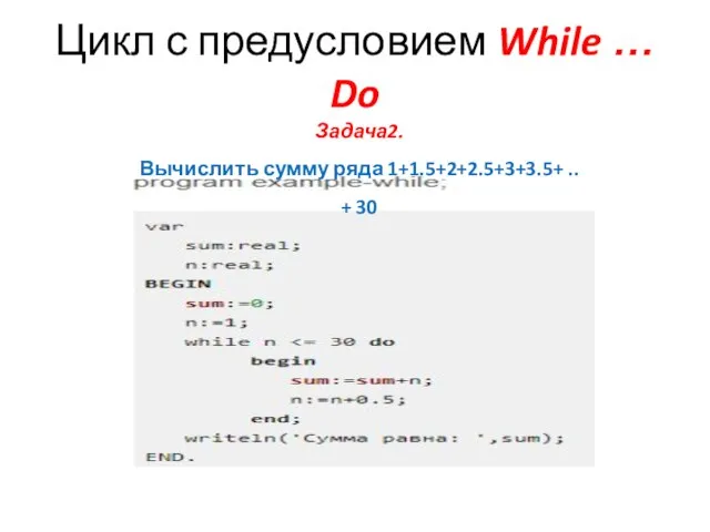 Цикл с предусловием While … Do Задача2. Вычислить сумму ряда 1+1.5+2+2.5+3+3.5+ .. + 30