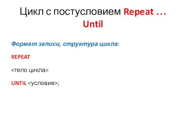 Формат записи, структура цикла: REPEAT UNTIL ; Цикл с постусловием Repeat … Until