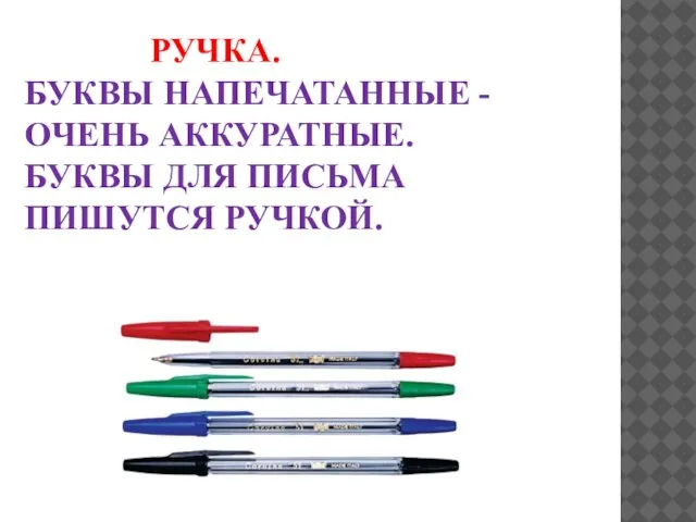 РУЧКА. БУКВЫ НАПЕЧАТАННЫЕ - ОЧЕНЬ АККУРАТНЫЕ. БУКВЫ ДЛЯ ПИСЬМА ПИШУТСЯ РУЧКОЙ.