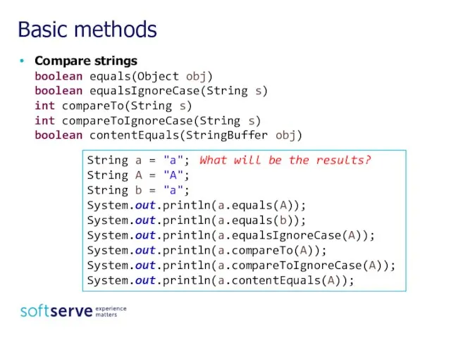 Compare strings boolean equals(Object obj) boolean equalsIgnoreCase(String s) int compareTo(String s)