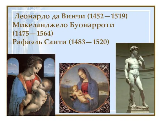 Леонардо да Винчи (1452—1519) Микеланджело Буонарроти (1475—1564) Рафаэль Санти (1483—1520)