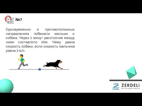 №7 Одновременно в противоположных направлениях побежали мальчик и собака. Через 5