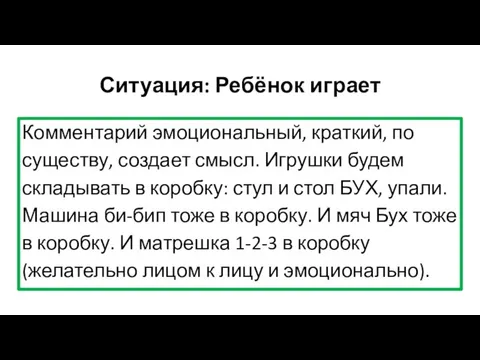 Ситуация: Ребёнок играет Комментарий эмоциональный, краткий, по существу, создает смысл. Игрушки