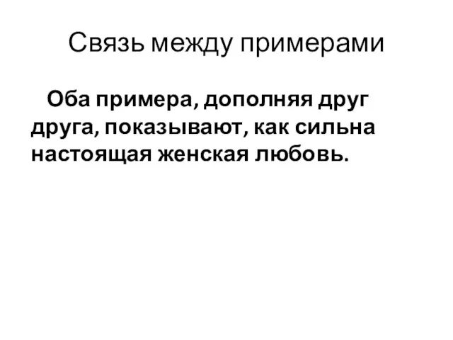 Связь между примерами Оба примера, дополняя друг друга, показывают, как сильна настоящая женская любовь.