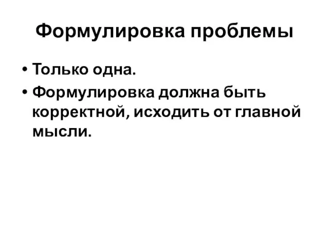 Формулировка проблемы Только одна. Формулировка должна быть корректной, исходить от главной мысли.