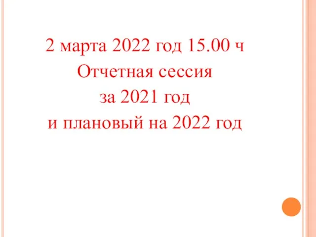 2 марта 2022 год 15.00 ч Отчетная сессия за 2021 год и плановый на 2022 год