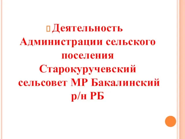 Деятельность Администрации сельского поселения Старокуручевский сельсовет МР Бакалинский р/н РБ