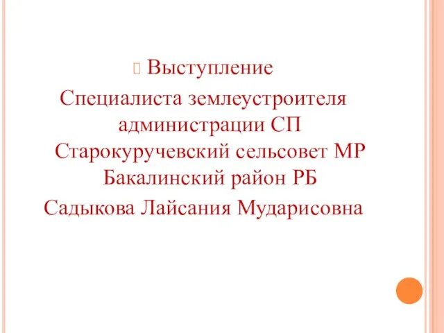 Выступление Специалиста землеустроителя администрации СП Старокуручевский сельсовет МР Бакалинский район РБ Садыкова Лайсания Мударисовна