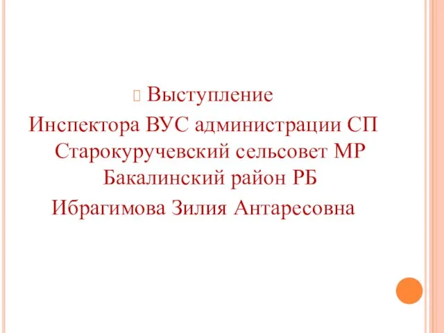 Выступление Инспектора ВУС администрации СП Старокуручевский сельсовет МР Бакалинский район РБ Ибрагимова Зилия Антаресовна