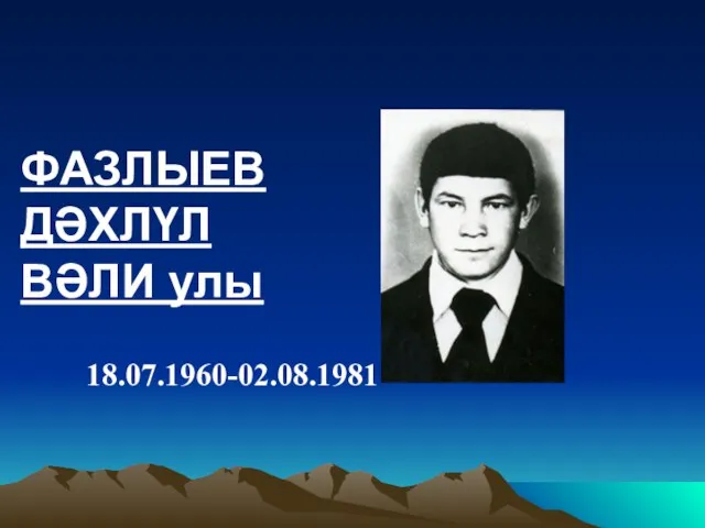 ФАЗЛЫЕВ ДӘХЛҮЛ ВӘЛИ улы 18.07.1960-02.08.1981