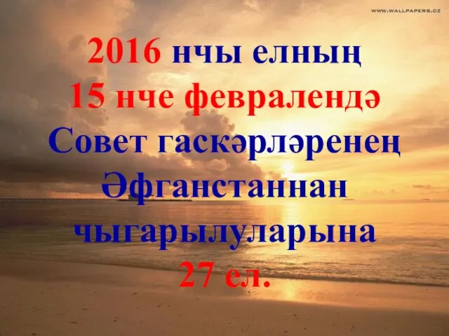 2016 нчы елның 15 нче февралендә Совет гаскәрләренең Әфганстаннан чыгарылуларына 27 ел.