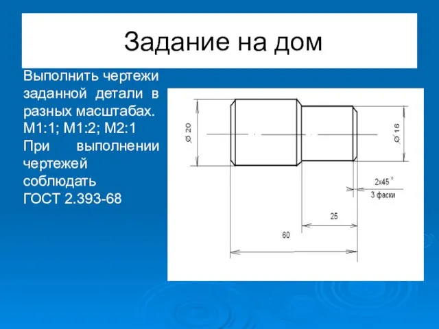 Задание на дом Выполнить чертежи заданной детали в разных масштабах. М1:1;