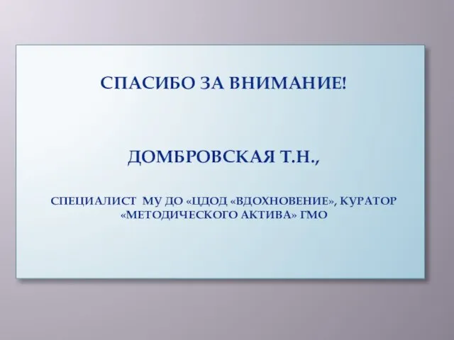 СПАСИБО ЗА ВНИМАНИЕ! ДОМБРОВСКАЯ Т.Н., СПЕЦИАЛИСТ МУ ДО «ЦДОД «ВДОХНОВЕНИЕ», КУРАТОР «МЕТОДИЧЕСКОГО АКТИВА» ГМО