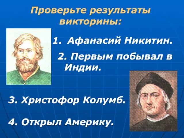 Проверьте результаты викторины: Афанасий Никитин. 2. Первым побывал в Индии. 3. Христофор Колумб. 4. Открыл Америку.