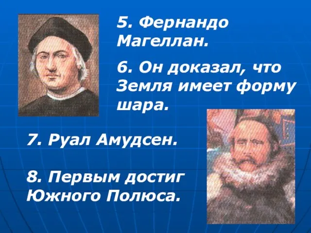 5. Фернандо Магеллан. 6. Он доказал, что Земля имеет форму шара.