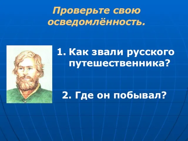 Проверьте свою осведомлённость. Как звали русского путешественника? 2. Где он побывал?