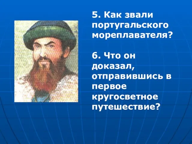 5. Как звали португальского мореплавателя? 6. Что он доказал, отправившись в первое кругосветное путешествие?