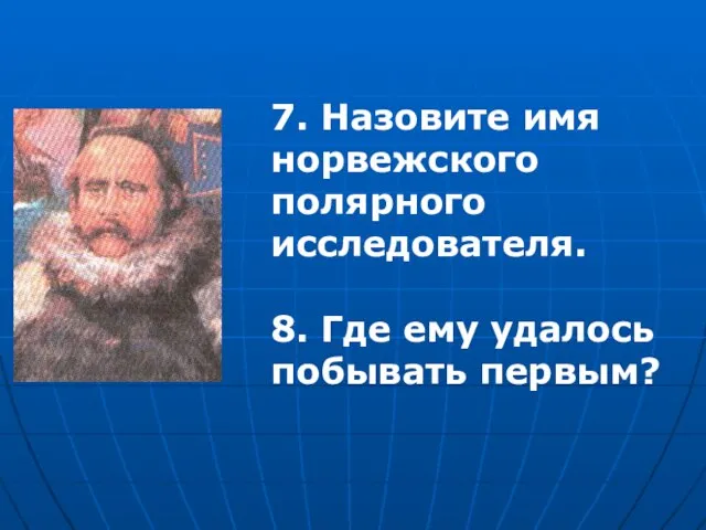 7. Назовите имя норвежского полярного исследователя. 8. Где ему удалось побывать первым?