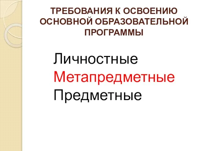 ТРЕБОВАНИЯ К ОСВОЕНИЮ ОСНОВНОЙ ОБРАЗОВАТЕЛЬНОЙ ПРОГРАММЫ Личностные Метапредметные Предметные