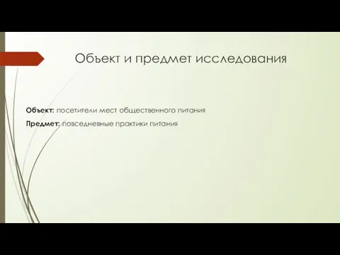 Объект и предмет исследования Объект: посетители мест общественного питания Предмет: повседневные практики питания