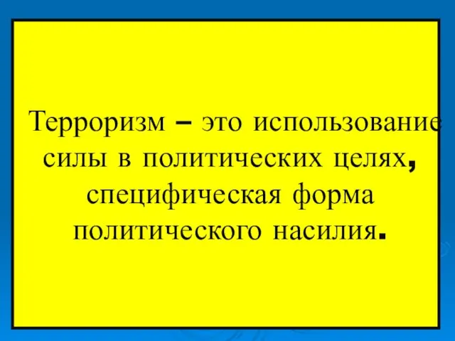 Терроризм – это использование силы в политических целях, специфическая форма политического насилия.