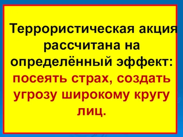 Террористическая акция рассчитана на определённый эффект: посеять страх, создать угрозу широкому кругу лиц.