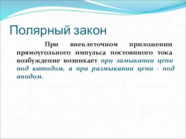 Полярный закон При внеклеточном приложении прямоугольного импульса постоянного тока возбуждение возникает