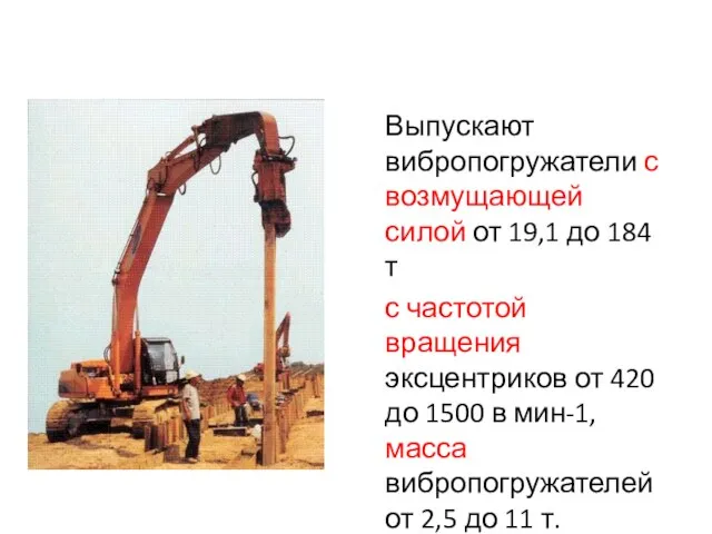 Выпускают вибропогружатели с возмущающей силой от 19,1 до 184 т с