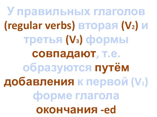 У правильных глаголов (regular verbs) вторая (V2) и третья (V3) формы