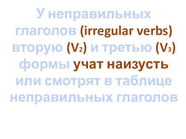 У неправильных глаголов (irregular verbs) вторую (V2) и третью (V3) формы