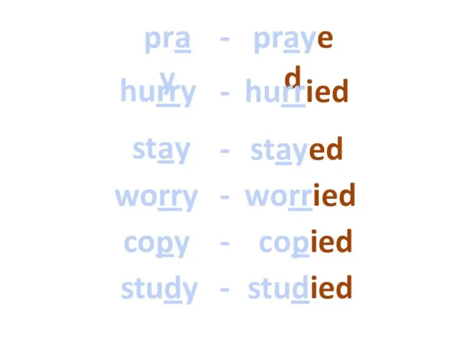 pray - prayed hurry - hurried stay - stayed worry -