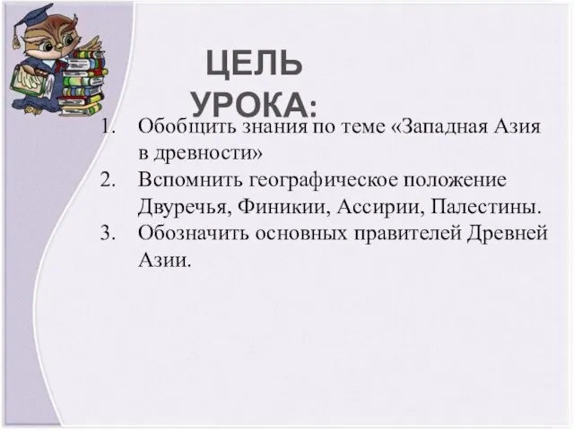 ЦЕЛЬ УРОКА: Обобщить знания по теме «Западная Азия в древности» Вспомнить