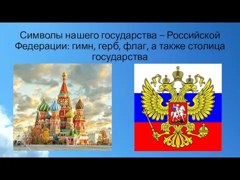 Символы нашего государства – Российской Федерации: гимн, герб, флаг, а также столица государства