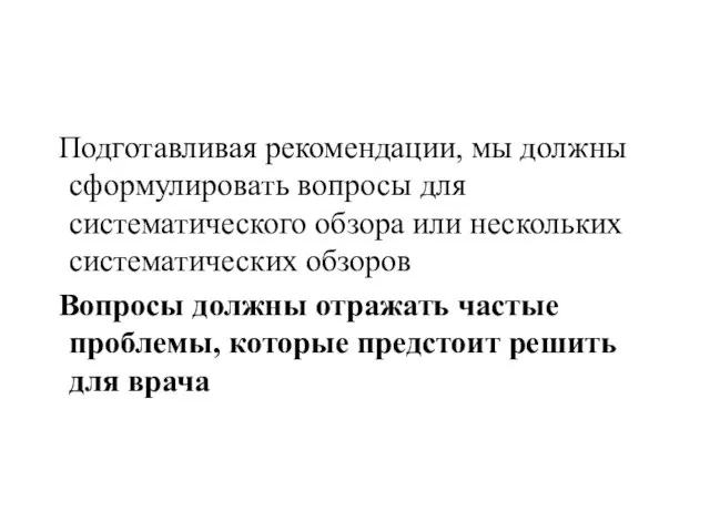 Подготавливая рекомендации, мы должны сформулировать вопросы для систематического обзора или нескольких