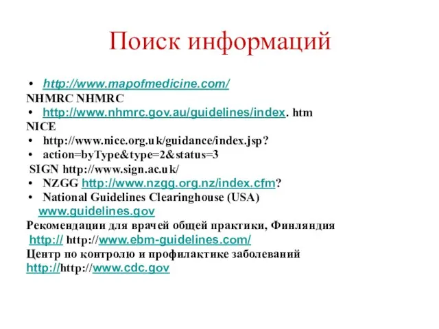 Поиск информаций http://www.mapofmedicine.com/ NHMRC NHMRC http://www.nhmrc.gov.au/guidelines/index. htm NICE http://www.nice.org.uk/guidance/index.jsp? action=byType&type=2&status=3 SIGN