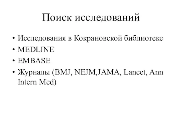 Поиск исследований Исследования в Кокрановской библиотеке MEDLINE EMBASE Журналы (BMJ, NEJM,JAMA, Lancet, Ann Intern Med)