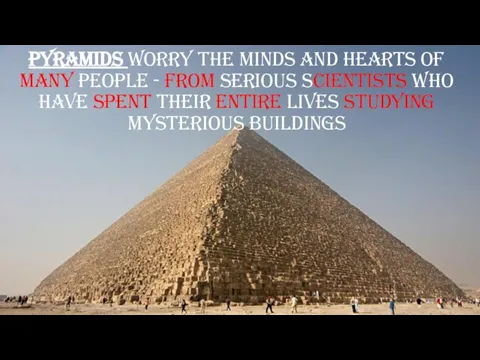 Pyramids worry the minds and hearts of many people - from