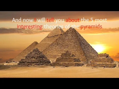 And now I will tell you about the 5 most interesting theories of the pyramids