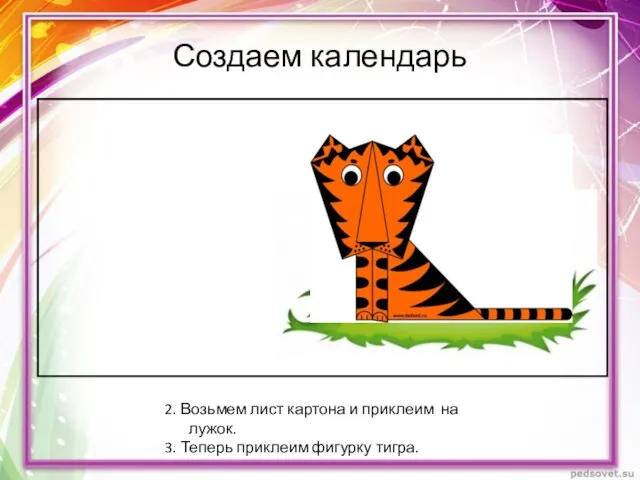 Создаем календарь 2. Возьмем лист картона и приклеим на лужок. 3. Теперь приклеим фигурку тигра.