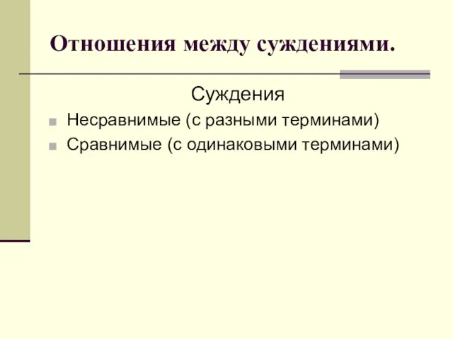 Отношения между суждениями. Суждения Несравнимые (с разными терминами) Сравнимые (с одинаковыми терминами)