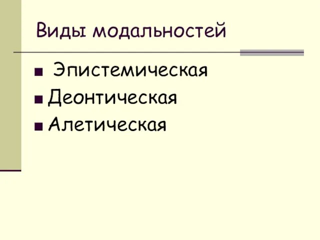 Виды модальностей Эпистемическая Деонтическая Алетическая