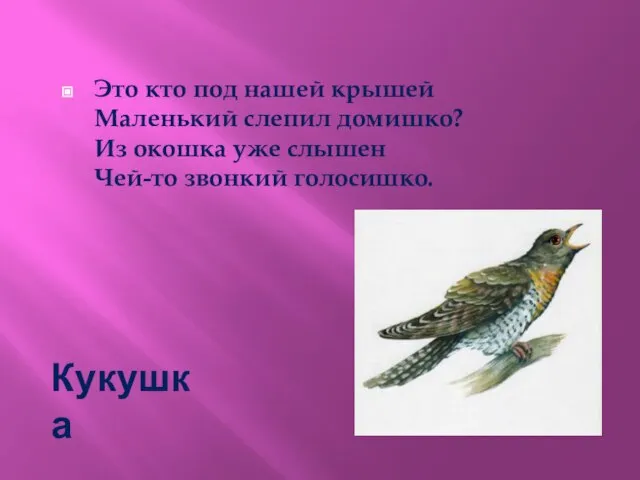 Это кто под нашей крышей Маленький слепил домишко? Из окошка уже слышен Чей-то звонкий голосишко. Кукушка