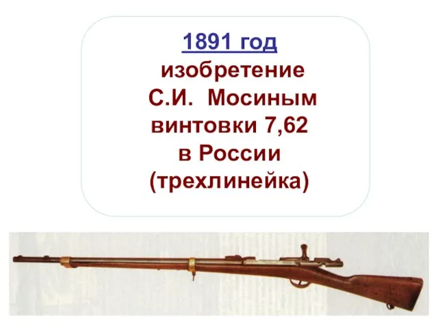 1891 год изобретение С.И. Мосиным винтовки 7,62 в России (трехлинейка)