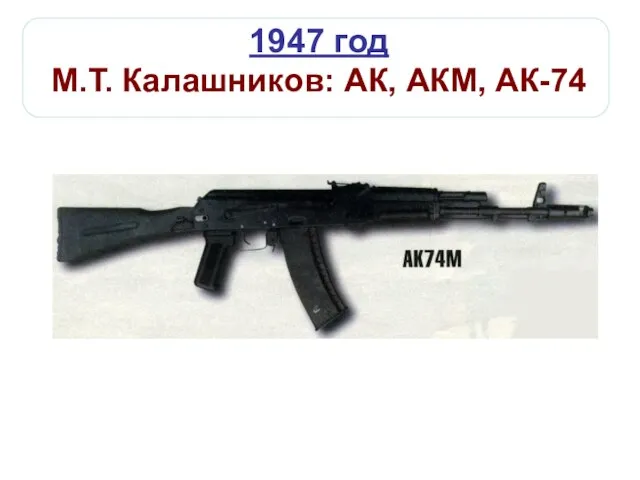 1947 год М.Т. Калашников: АК, АКМ, АК-74