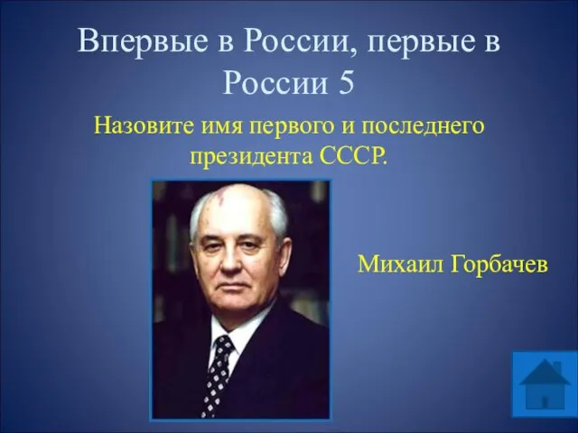 Впервые в России, первые в России 5 Назовите имя первого и последнего президента СССР. Михаил Горбачев