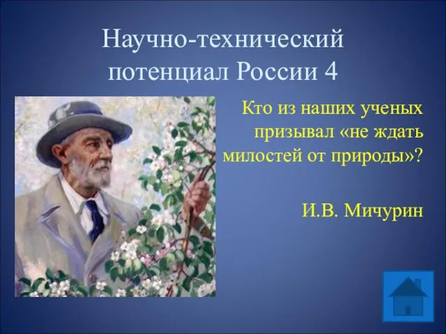 Научно-технический потенциал России 4 Кто из наших ученых призывал «не ждать милостей от природы»? И.В. Мичурин